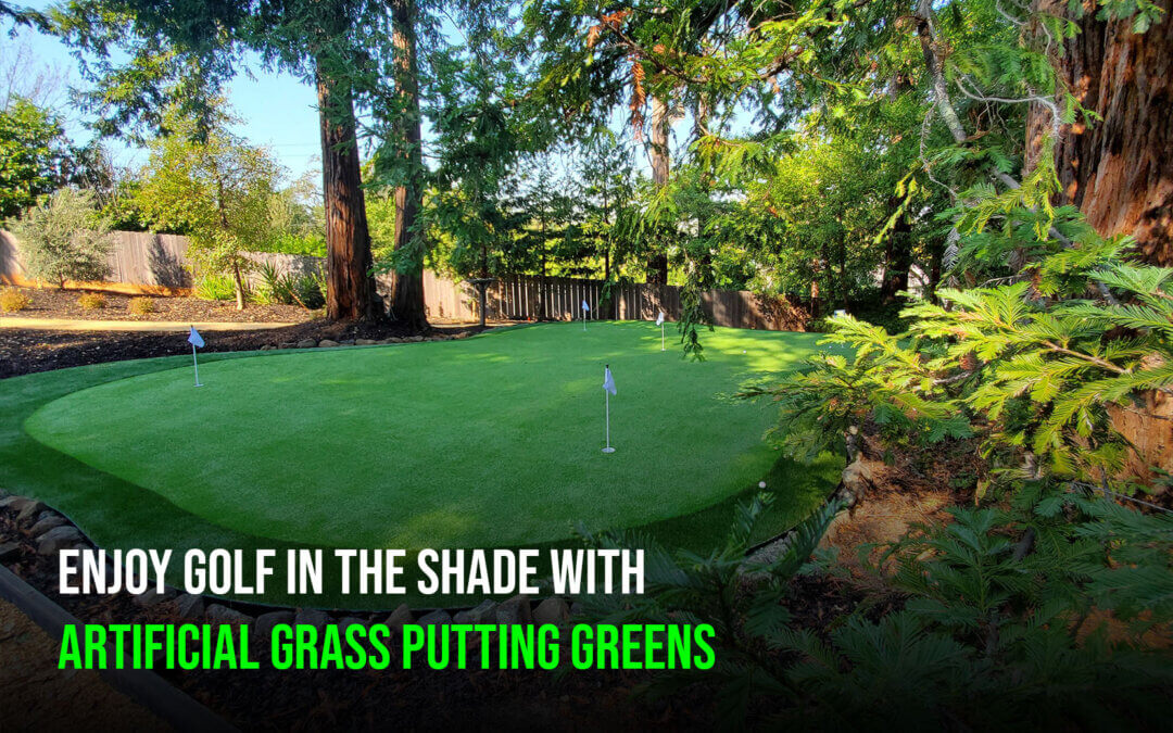 Why Artificial Grass Putting Greens in Manteca Is Perfect for Shady Areas
